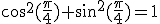 cos^2(\frac{\pi}{4})+sin^2(\frac{\pi}{4})=1